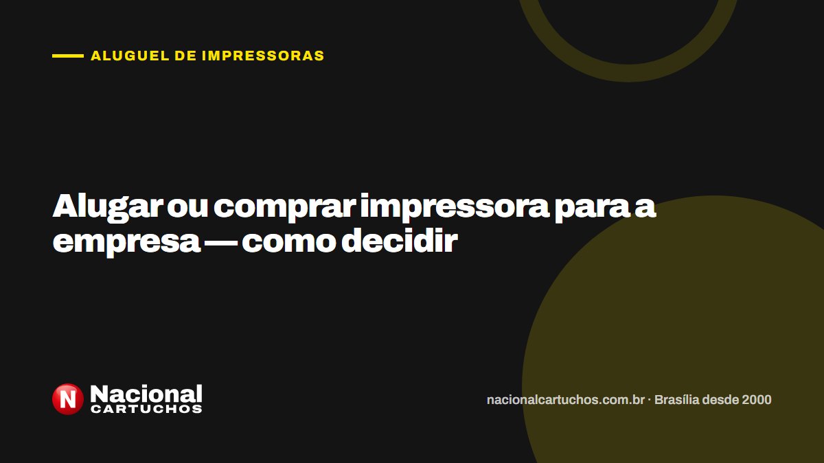 Nacional Cartuchos — Aluguel de impressoras: Alugar ou comprar impressora para a empresa — como decidir