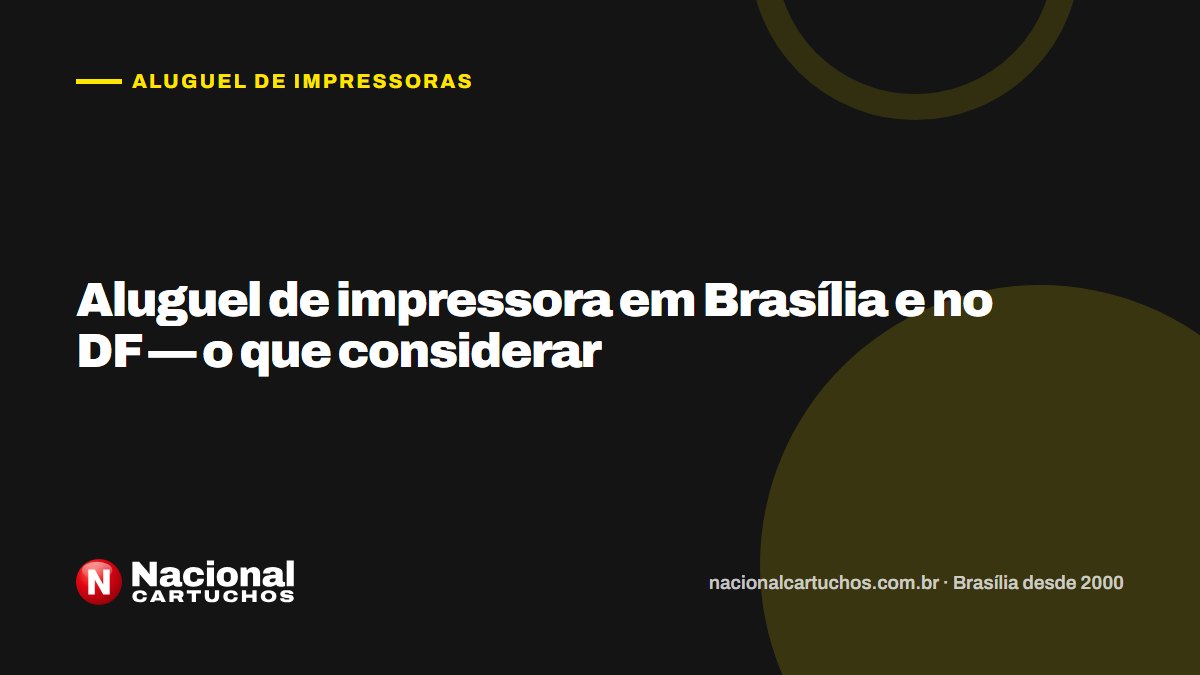 Nacional Cartuchos — Aluguel de impressoras: Aluguel de impressora em Brasília e no DF — o que considerar