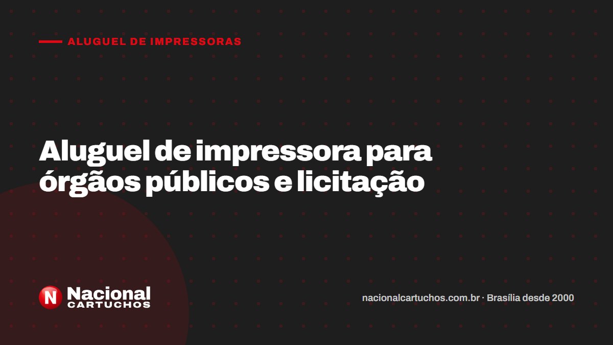 Nacional Cartuchos — Aluguel de impressoras: Aluguel de impressora para órgãos públicos e licitação