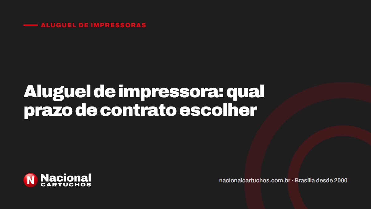 Nacional Cartuchos — Aluguel de impressoras: Aluguel de impressora: qual prazo de contrato escolher