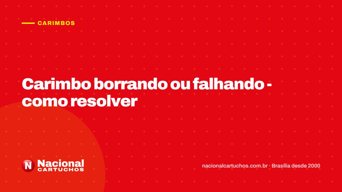 Nacional Cartuchos — Carimbos: Carimbo borrando ou falhando - como resolver