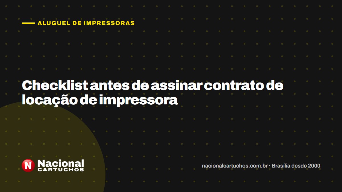 Nacional Cartuchos — Aluguel de impressoras: Checklist antes de assinar contrato de locação de impressora
