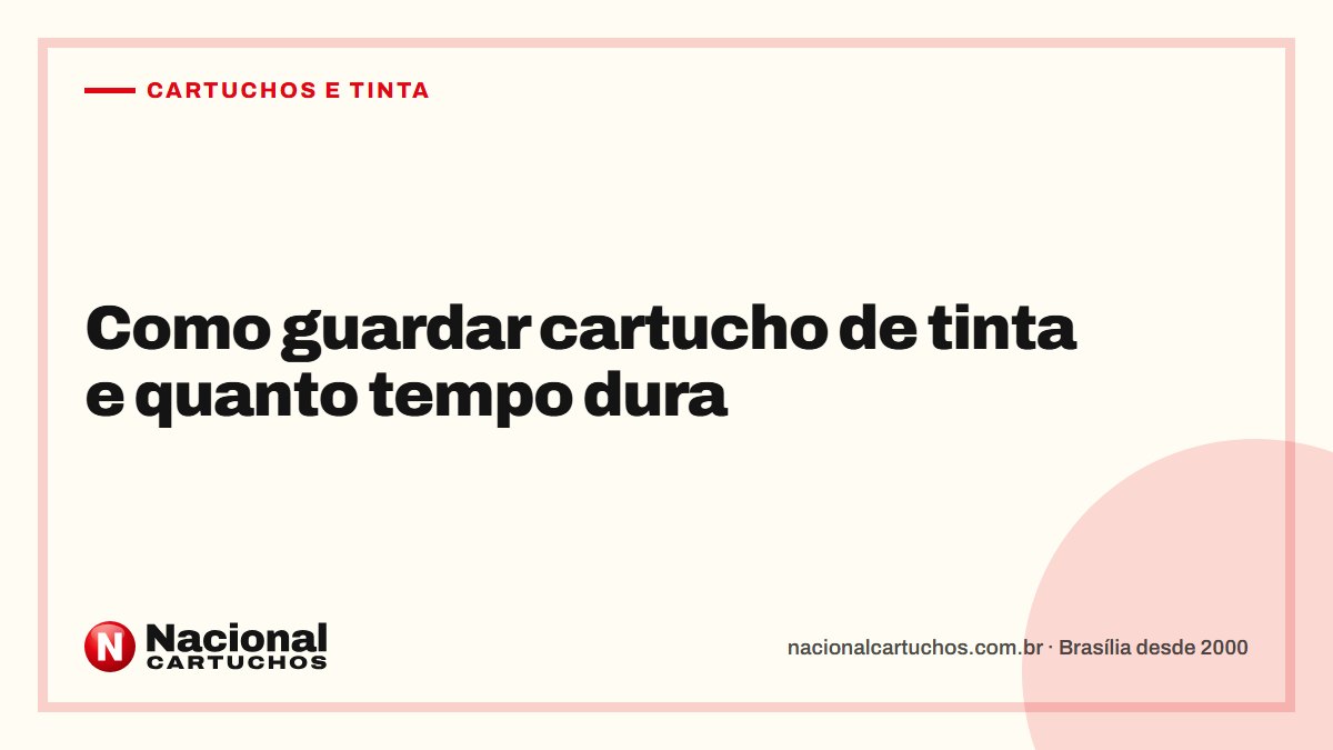 Nacional Cartuchos — Cartuchos e tinta: Como guardar cartucho de tinta e quanto tempo dura