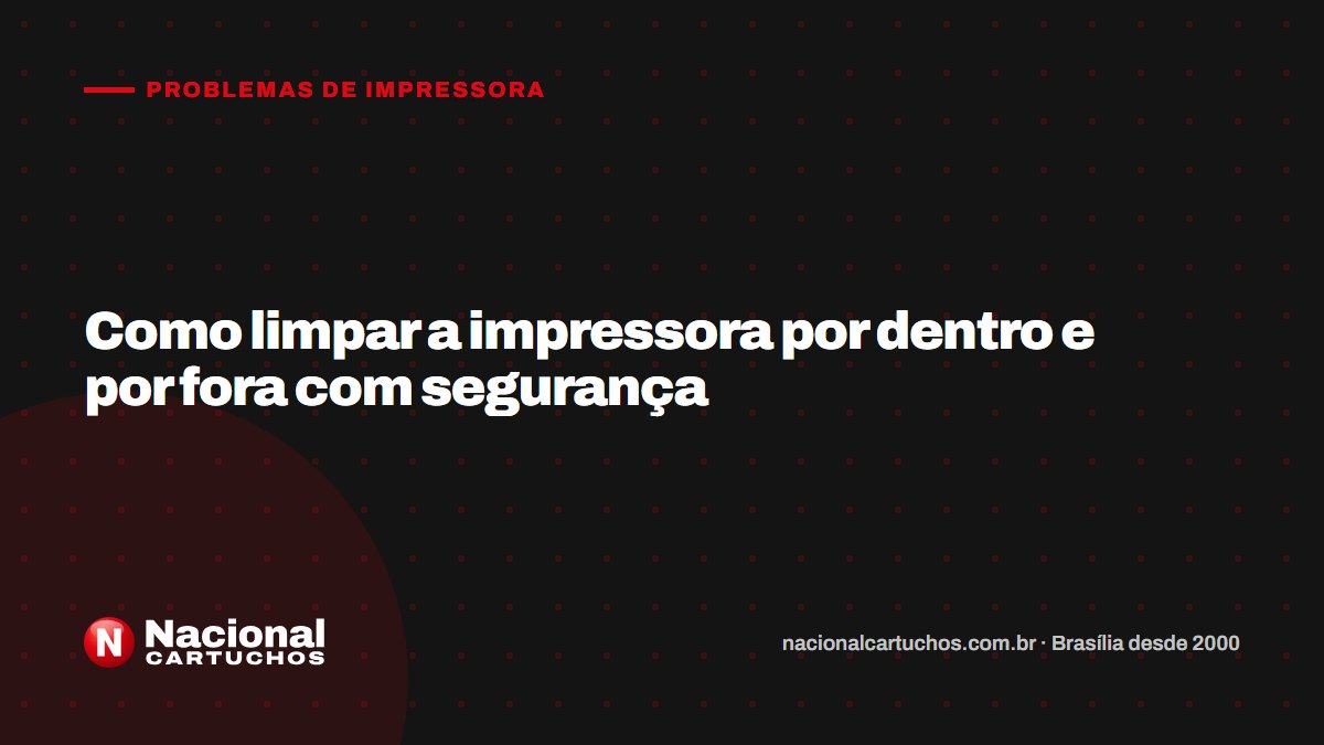 Nacional Cartuchos — Problemas de impressora: Como limpar a impressora por dentro e por fora com segurança