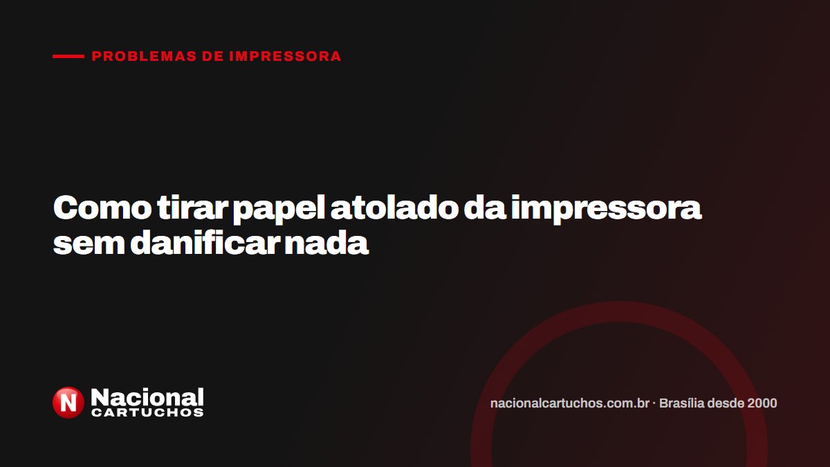 Nacional Cartuchos — Problemas de impressora: Como tirar papel atolado da impressora sem danificar nada