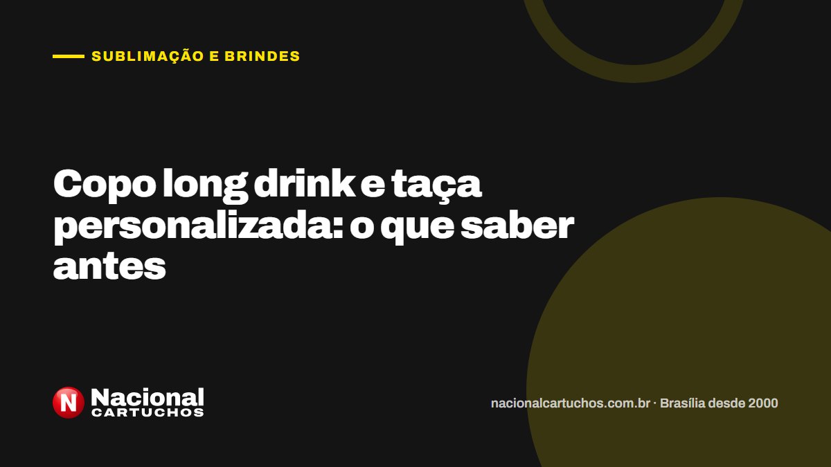 Nacional Cartuchos — Sublimação e brindes: Copo long drink e taça personalizada: o que saber antes