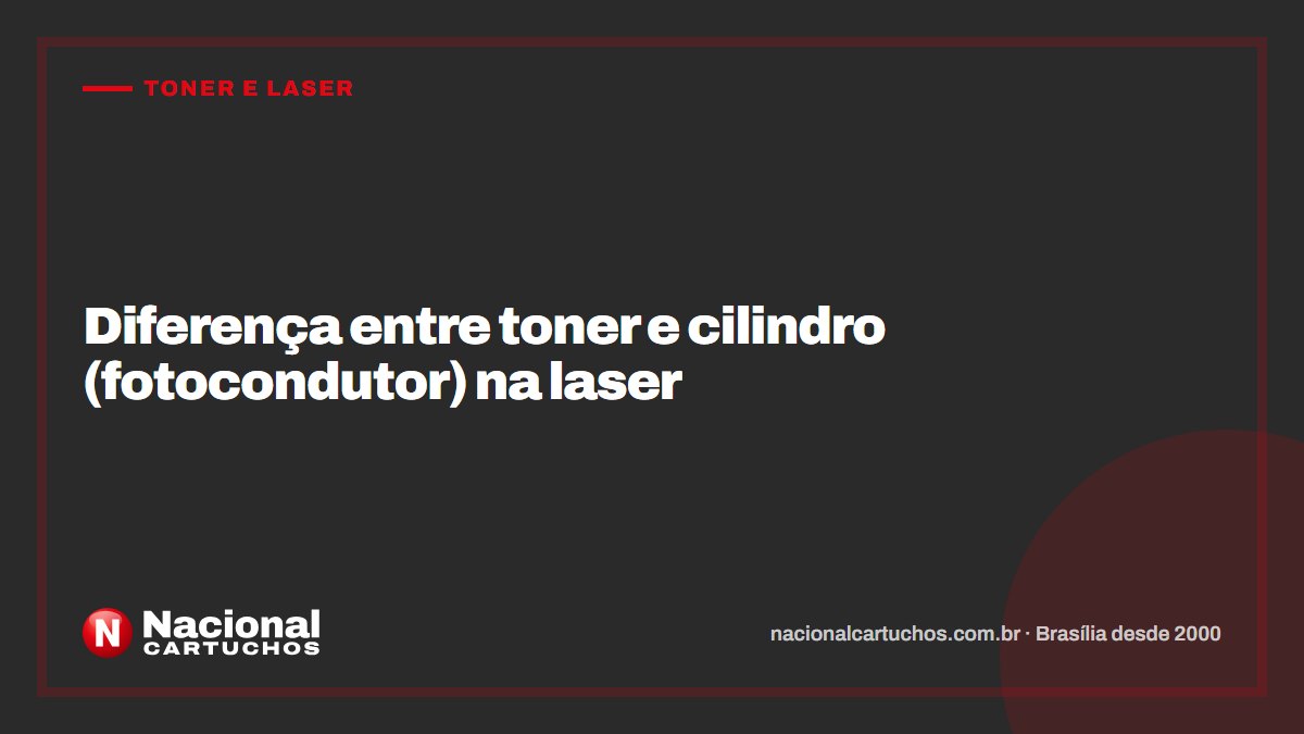 Nacional Cartuchos — Toner e laser: Diferença entre toner e cilindro (fotocondutor) na laser