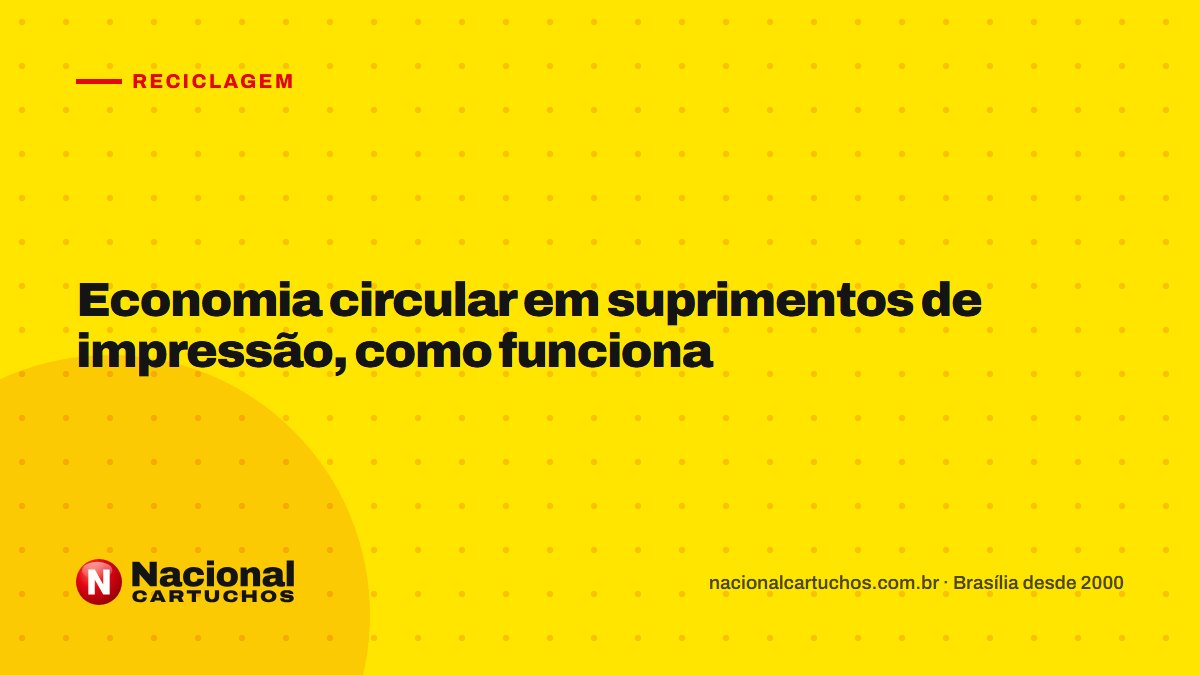 Nacional Cartuchos — Reciclagem: Economia circular em suprimentos de impressão, como funciona