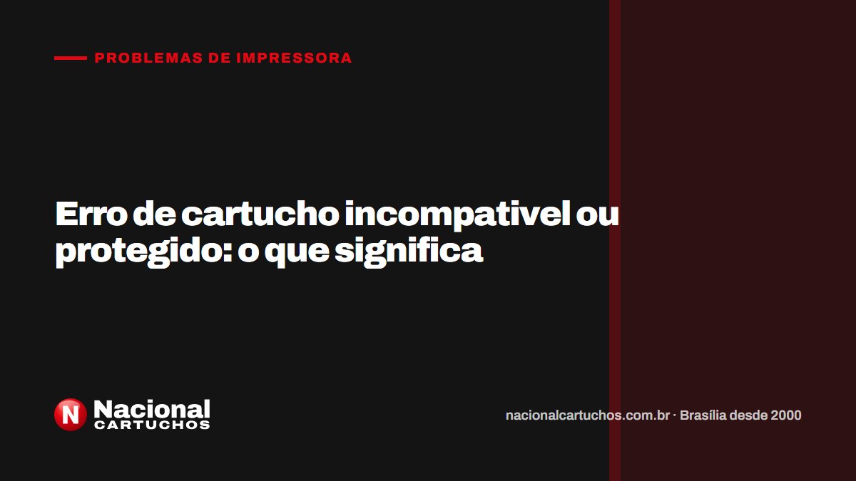 Nacional Cartuchos — Problemas de impressora: Erro de cartucho incompativel ou protegido: o que significa