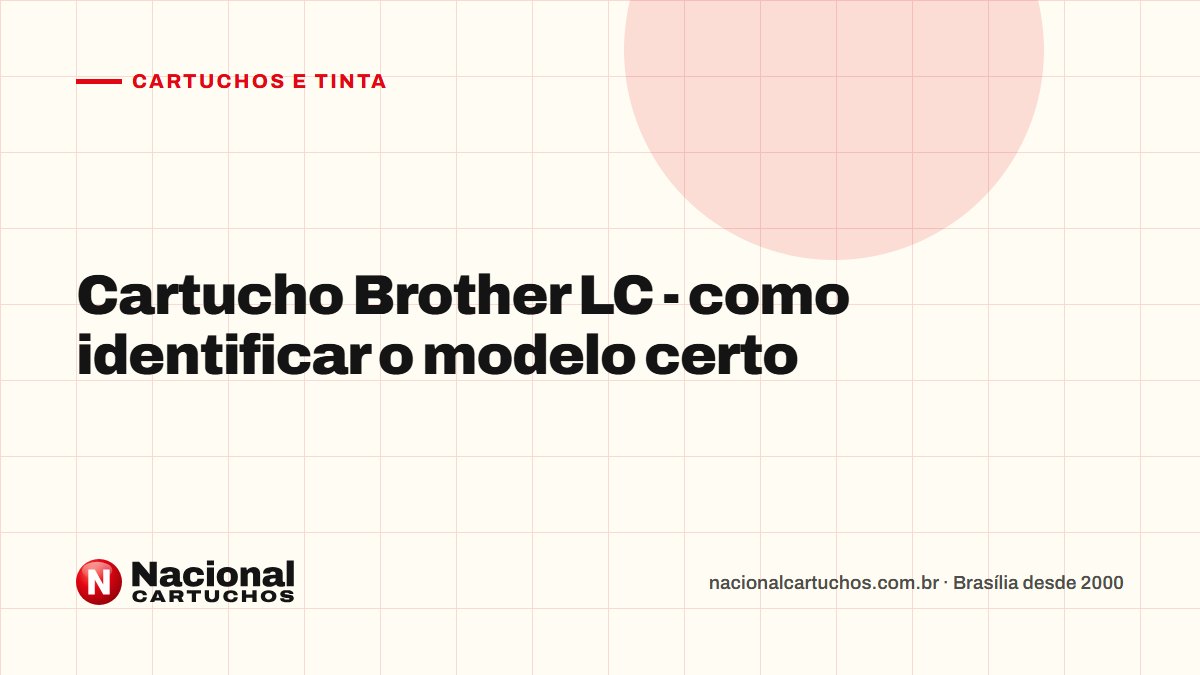 Nacional Cartuchos — Cartuchos e tinta: Cartucho Brother LC - como identificar o modelo certo
