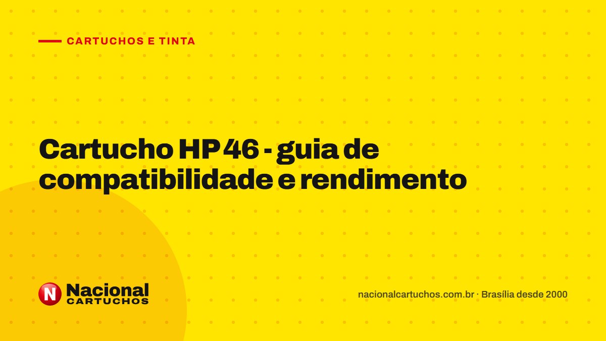 Nacional Cartuchos — Cartuchos e tinta: Cartucho HP 46 - guia de compatibilidade e rendimento