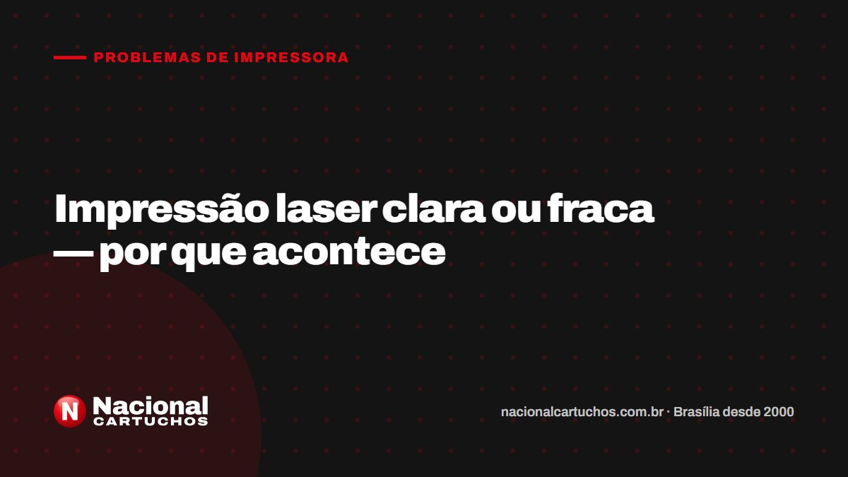 Nacional Cartuchos — Problemas de impressora: Impressão laser clara ou fraca — por que acontece