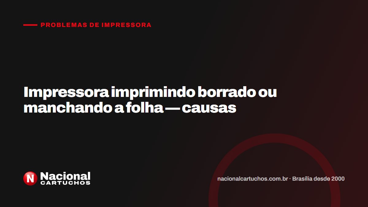 Nacional Cartuchos — Problemas de impressora: Impressora imprimindo borrado ou manchando a folha — causas