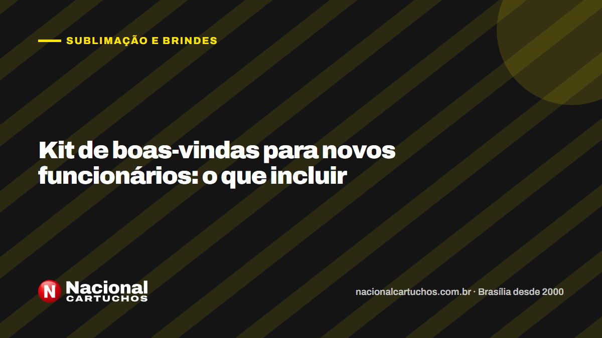 Nacional Cartuchos — Sublimação e brindes: Kit de boas-vindas para novos funcionários: o que incluir