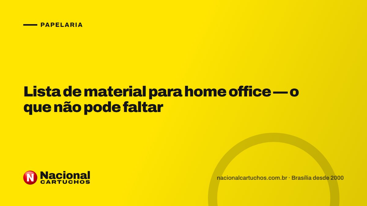 Nacional Cartuchos — Papelaria: Lista de material para home office — o que não pode faltar