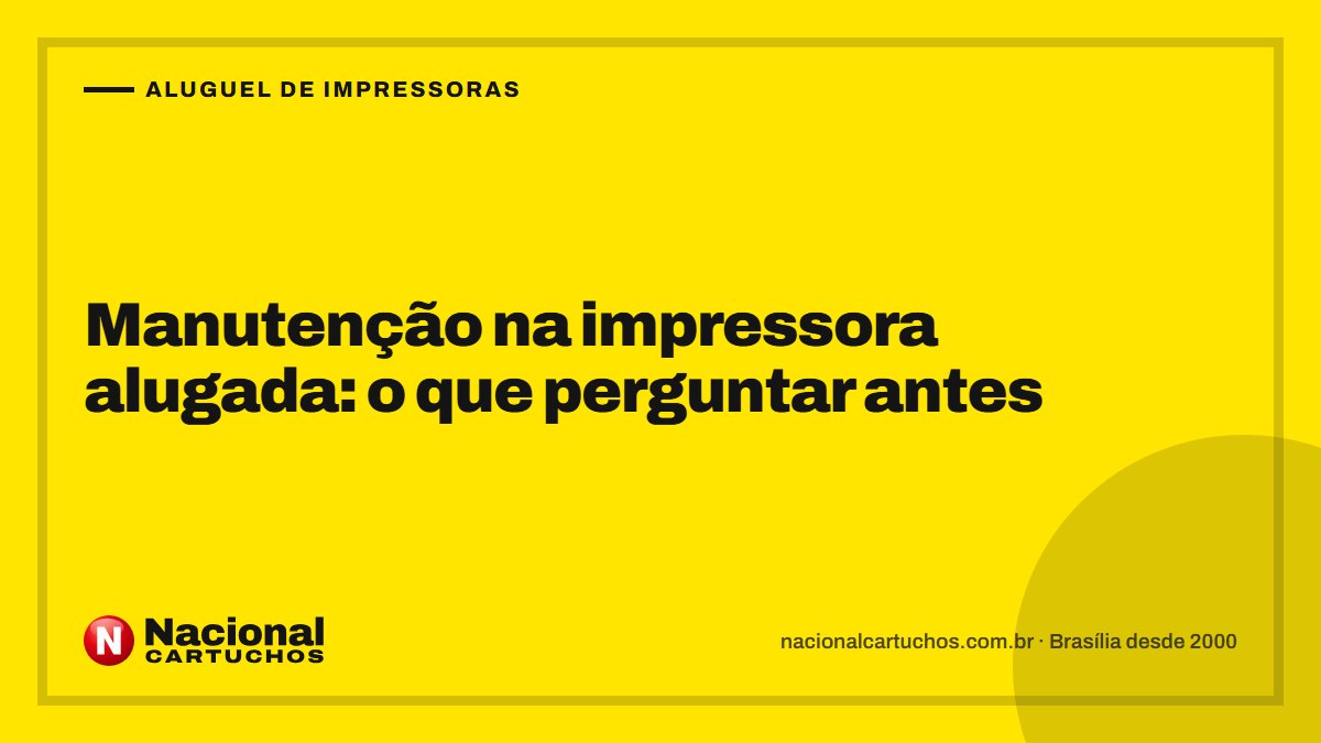 Nacional Cartuchos — Aluguel de impressoras: Manutenção na impressora alugada: o que perguntar antes