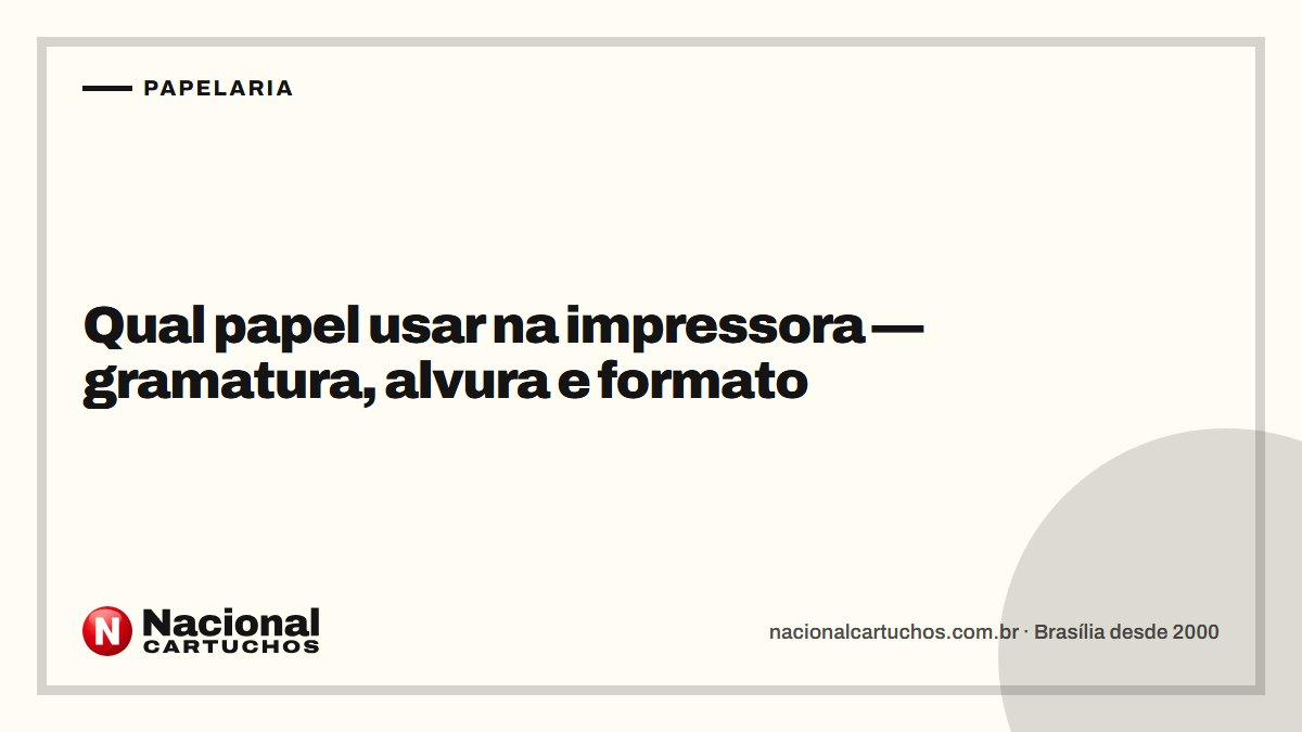 Nacional Cartuchos — Papelaria: Qual papel usar na impressora — gramatura, alvura e formato