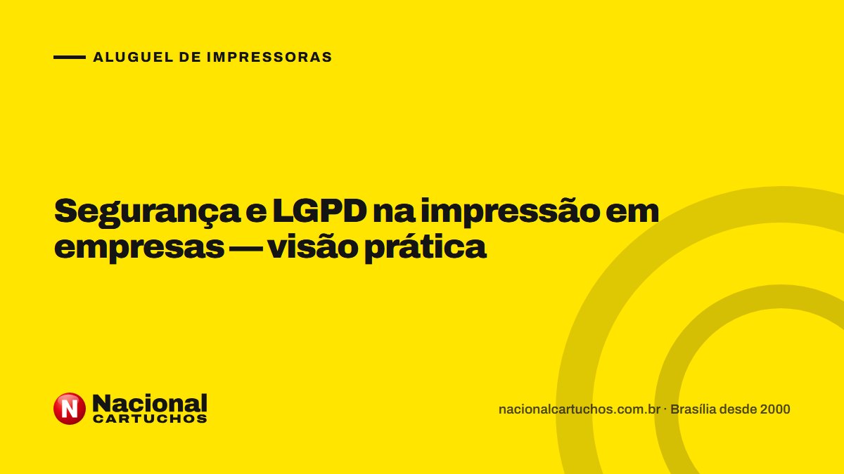 Nacional Cartuchos — Aluguel de impressoras: Segurança e LGPD na impressão em empresas — visão prática