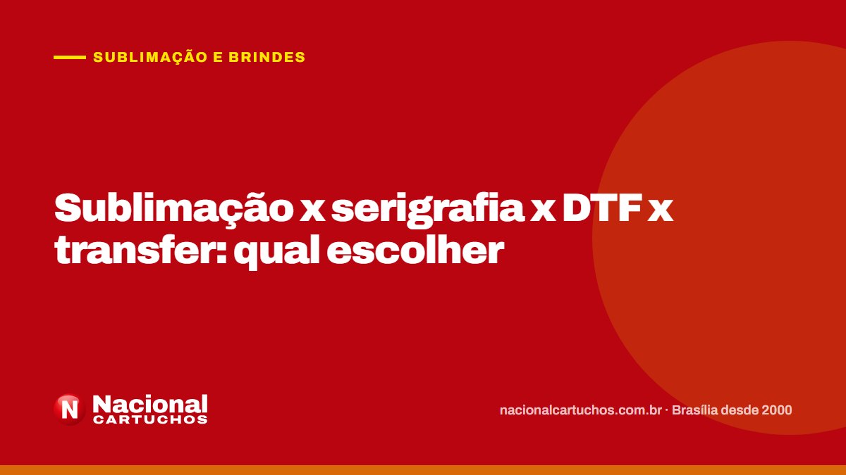 Nacional Cartuchos — Sublimação e brindes: Sublimação x serigrafia x DTF x transfer: qual escolher