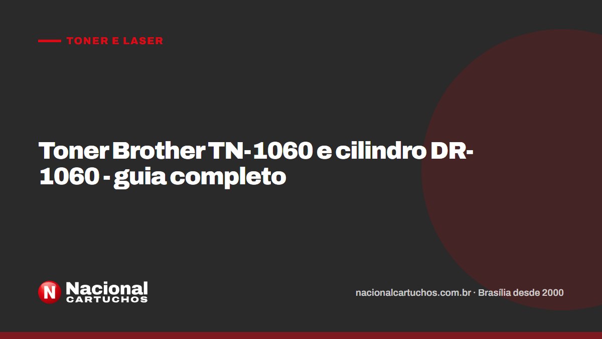 Nacional Cartuchos — Toner e laser: Toner Brother TN-1060 e cilindro DR-1060 - guia completo