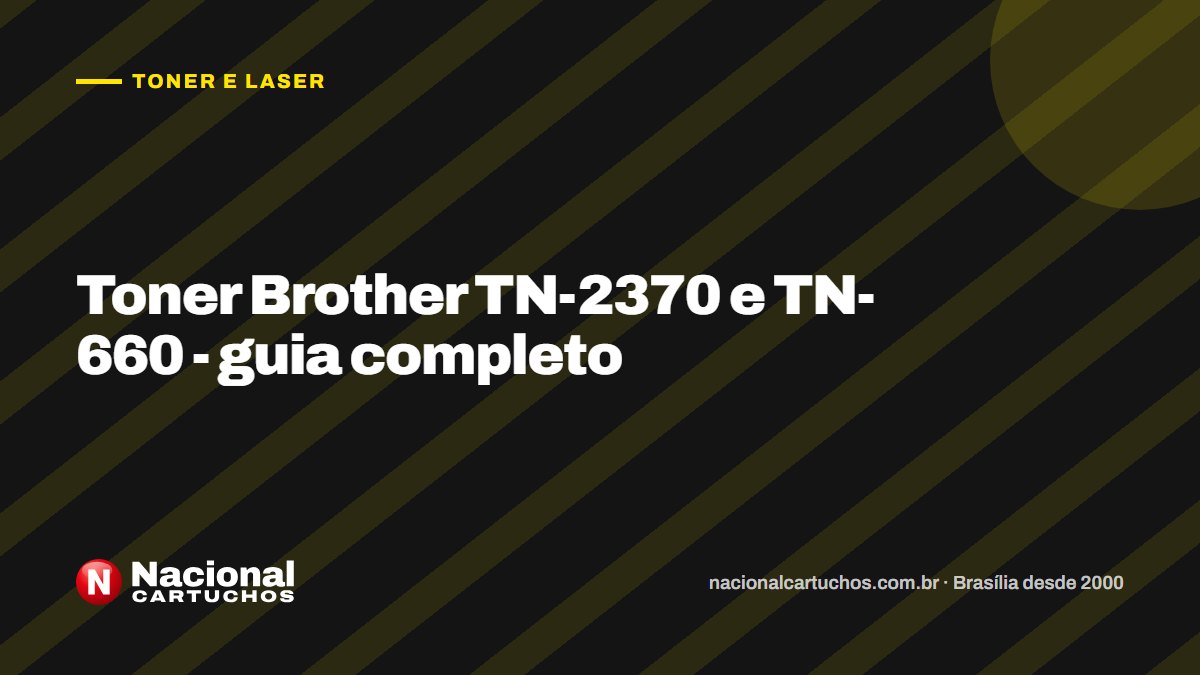Nacional Cartuchos — Toner e laser: Toner Brother TN-2370 e TN-660 - guia completo