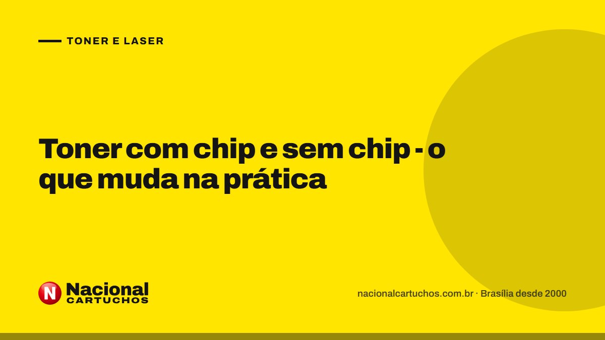 Nacional Cartuchos — Toner e laser: Toner com chip e sem chip - o que muda na prática
