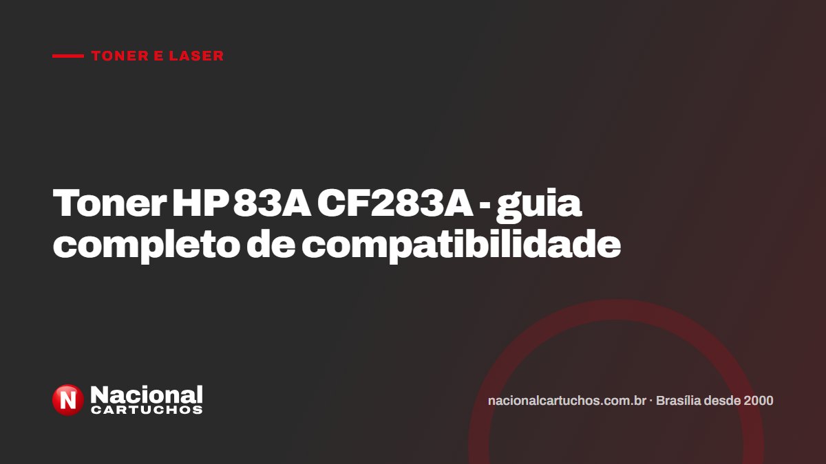 Nacional Cartuchos — Toner e laser: Toner HP 83A CF283A - guia completo de compatibilidade