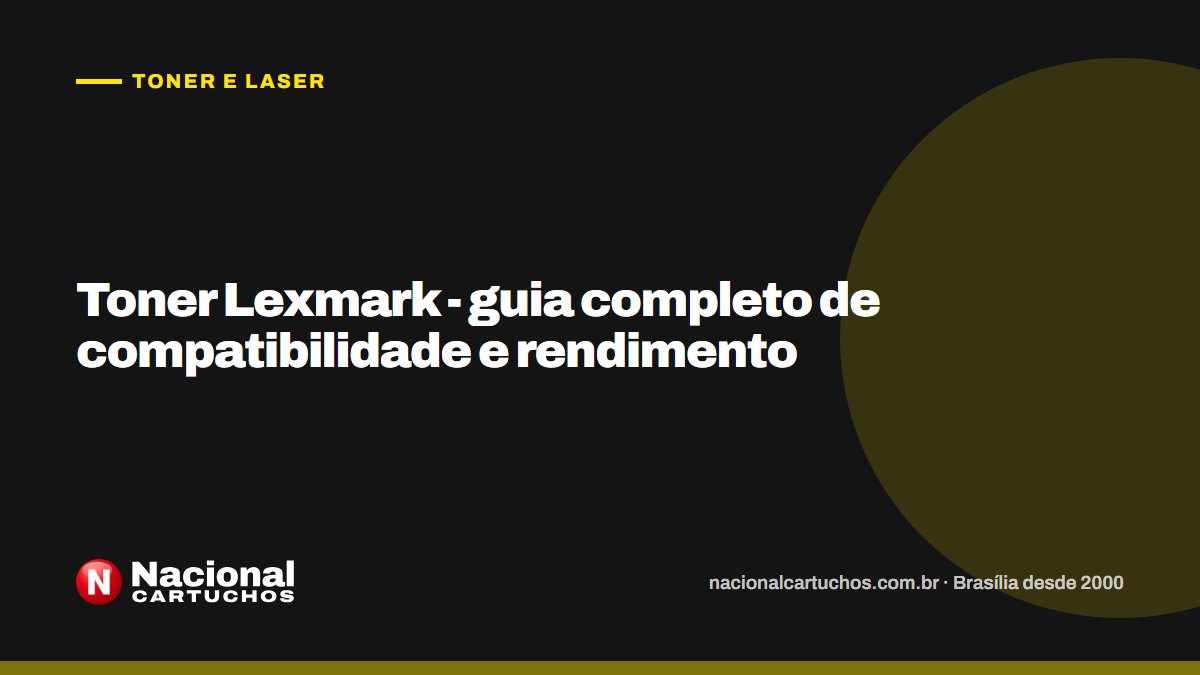 Nacional Cartuchos — Toner e laser: Toner Lexmark - guia completo de compatibilidade e rendimento