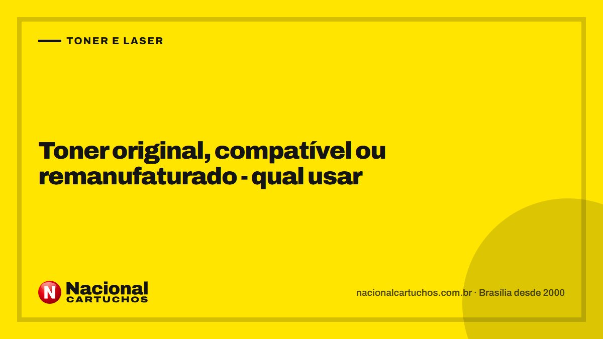 Nacional Cartuchos — Toner e laser: Toner original, compatível ou remanufaturado - qual usar