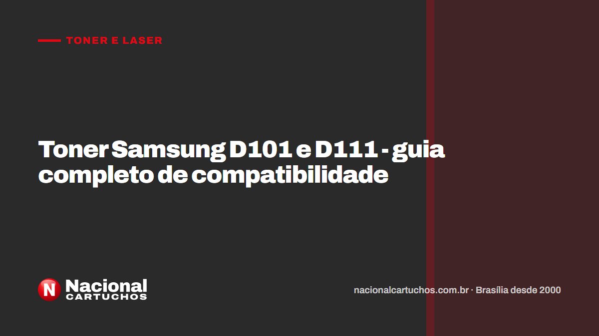 Nacional Cartuchos — Toner e laser: Toner Samsung D101 e D111 - guia completo de compatibilidade