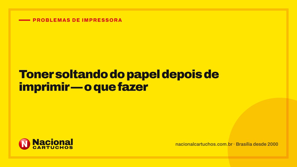 Nacional Cartuchos — Problemas de impressora: Toner soltando do papel depois de imprimir — o que fazer