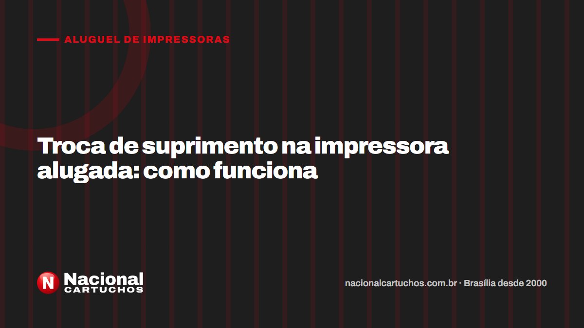 Nacional Cartuchos — Aluguel de impressoras: Troca de suprimento na impressora alugada: como funciona